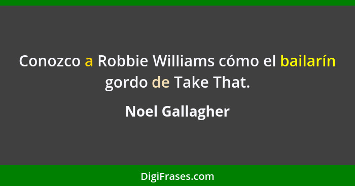 Conozco a Robbie Williams cómo el bailarín gordo de Take That.... - Noel Gallagher