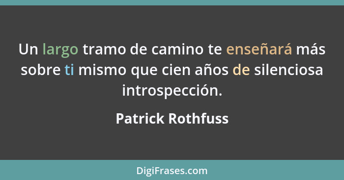 Un largo tramo de camino te enseñará más sobre ti mismo que cien años de silenciosa introspección.... - Patrick Rothfuss