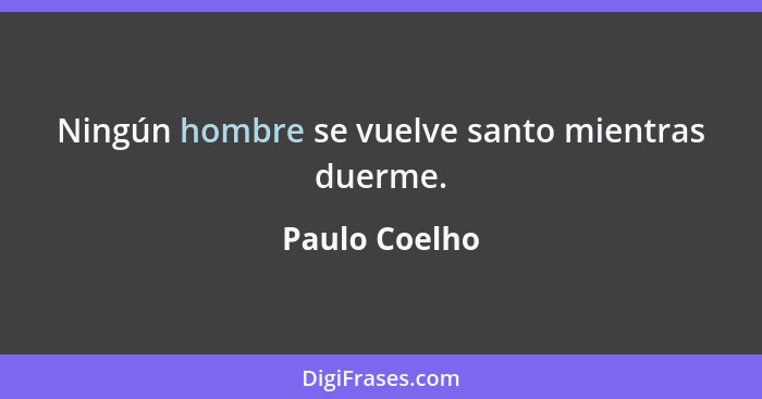 Ningún hombre se vuelve santo mientras duerme.... - Paulo Coelho