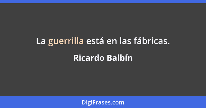 La guerrilla está en las fábricas.... - Ricardo Balbín