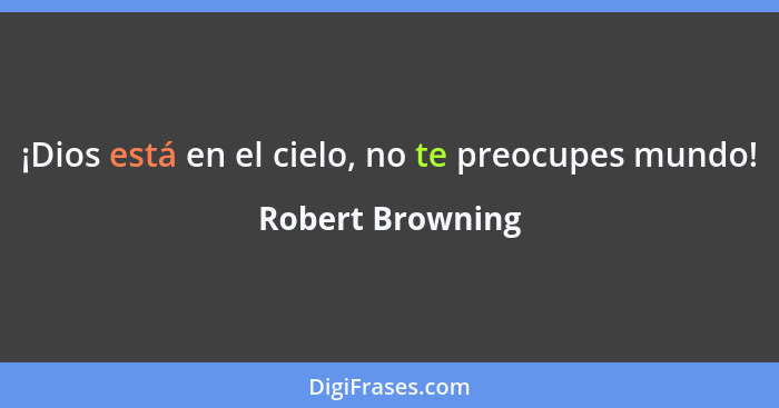 ¡Dios está en el cielo, no te preocupes mundo!... - Robert Browning