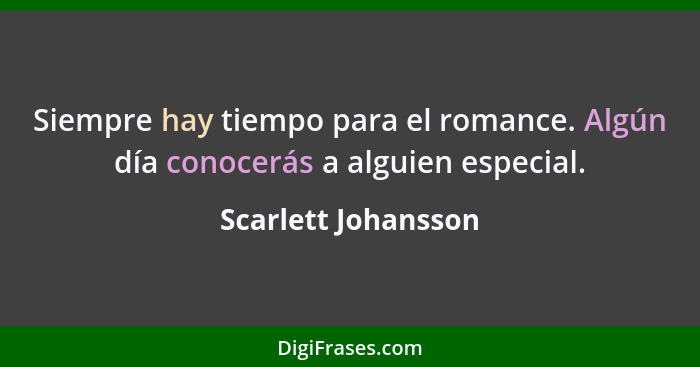 Siempre hay tiempo para el romance. Algún día conocerás a alguien especial.... - Scarlett Johansson