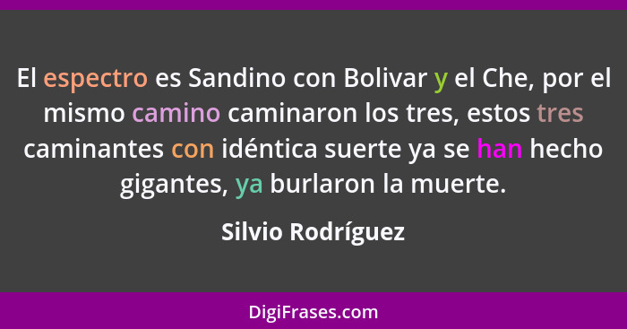 El espectro es Sandino con Bolivar y el Che, por el mismo camino caminaron los tres, estos tres caminantes con idéntica suerte ya s... - Silvio Rodríguez