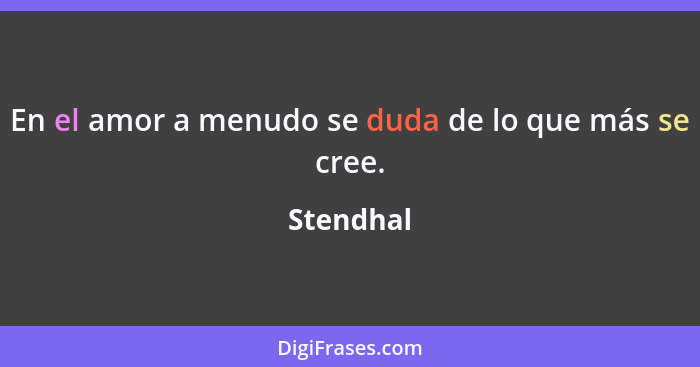 En el amor a menudo se duda de lo que más se cree.... - Stendhal