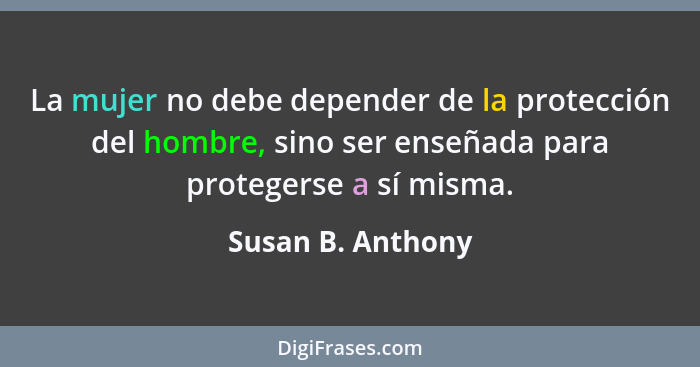 La mujer no debe depender de la protección del hombre, sino ser enseñada para protegerse a sí misma.... - Susan B. Anthony