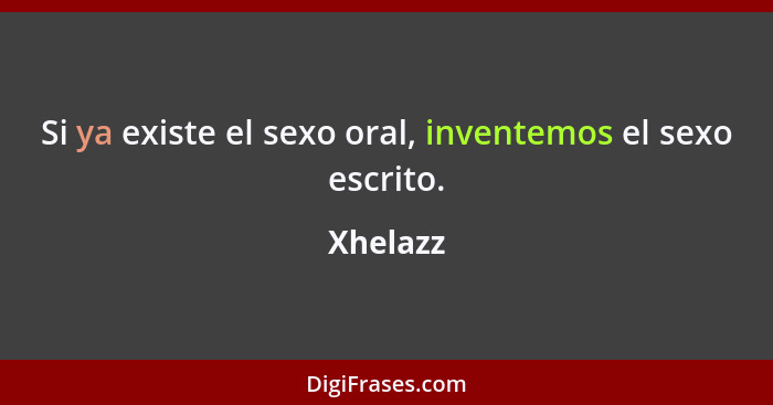 Si ya existe el sexo oral, inventemos el sexo escrito.... - Xhelazz