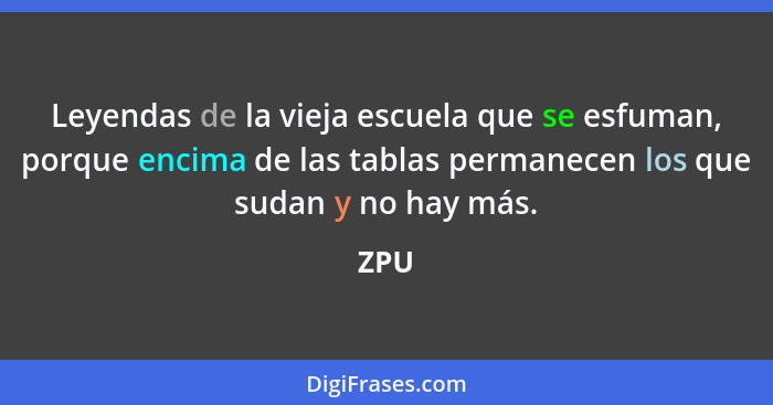 Leyendas de la vieja escuela que se esfuman, porque encima de las tablas permanecen los que sudan y no hay más.... - ZPU