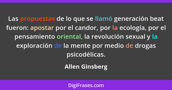 Las propuestas de lo que se llamó generación beat fueron: apostar por el candor, por la ecología, por el pensamiento oriental, la rev... - Allen Ginsberg