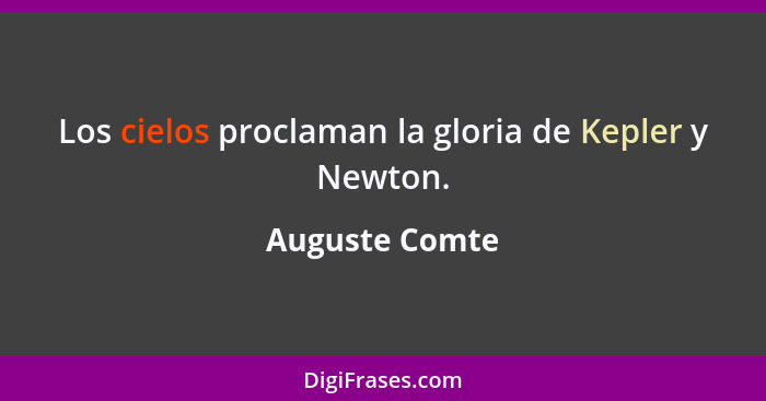 Los cielos proclaman la gloria de Kepler y Newton.... - Auguste Comte