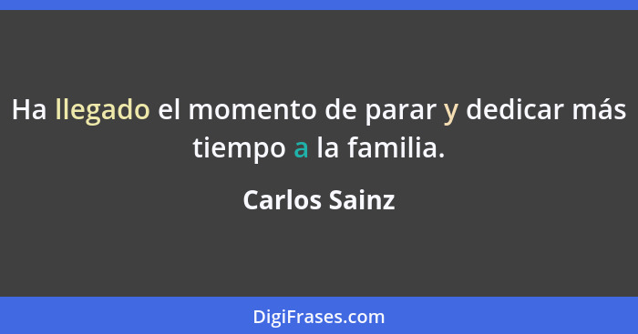 Ha llegado el momento de parar y dedicar más tiempo a la familia.... - Carlos Sainz