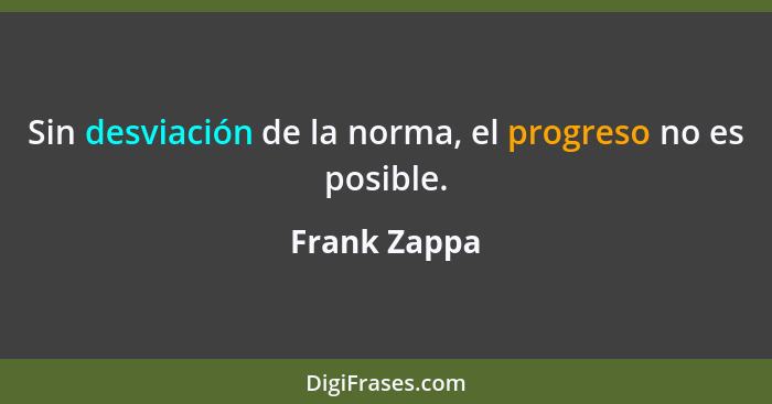 Sin desviación de la norma, el progreso no es posible.... - Frank Zappa