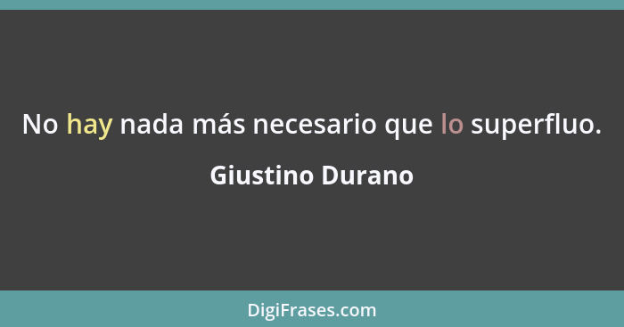 No hay nada más necesario que lo superfluo.... - Giustino Durano