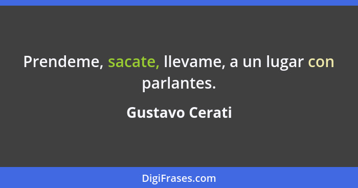 Prendeme, sacate, llevame, a un lugar con parlantes.... - Gustavo Cerati