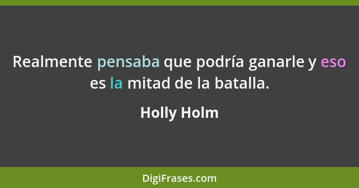 Realmente pensaba que podría ganarle y eso es la mitad de la batalla.... - Holly Holm