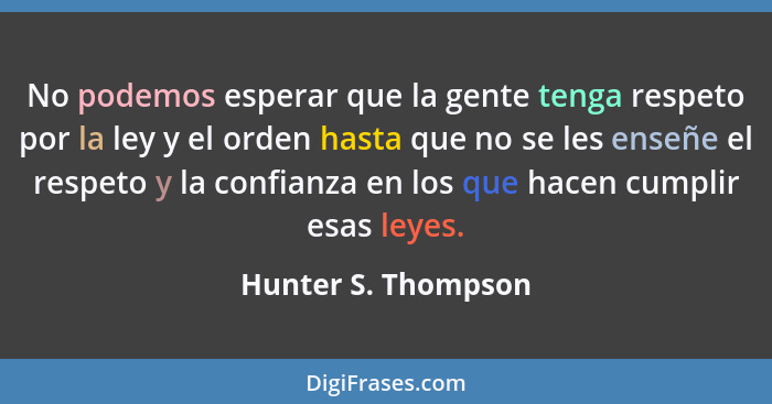 No podemos esperar que la gente tenga respeto por la ley y el orden hasta que no se les enseñe el respeto y la confianza en los q... - Hunter S. Thompson