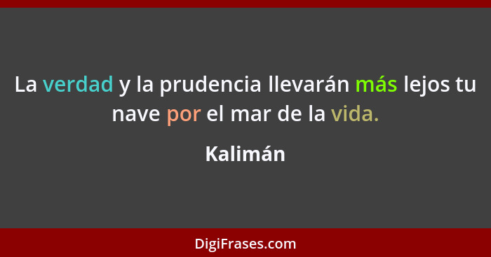 La verdad y la prudencia llevarán más lejos tu nave por el mar de la vida.... - Kalimán