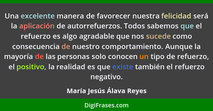 Una excelente manera de favorecer nuestra felicidad será la aplicación de autorrefuerzos. Todos sabemos que el refuerzo es a... - María Jesús Álava Reyes