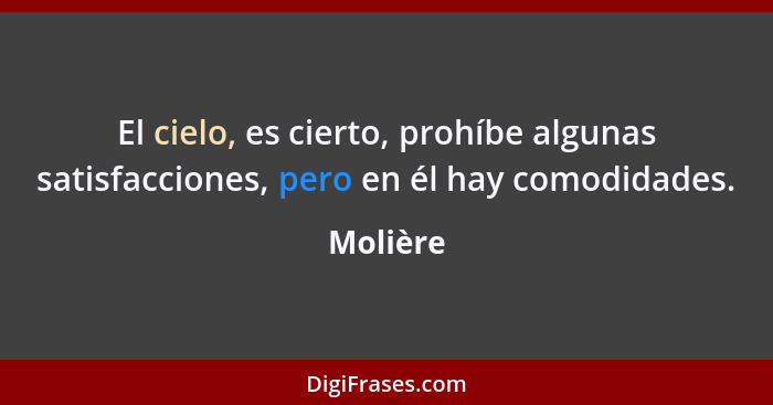 El cielo, es cierto, prohíbe algunas satisfacciones, pero en él hay comodidades.... - Molière