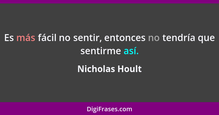 Es más fácil no sentir, entonces no tendría que sentirme así.... - Nicholas Hoult