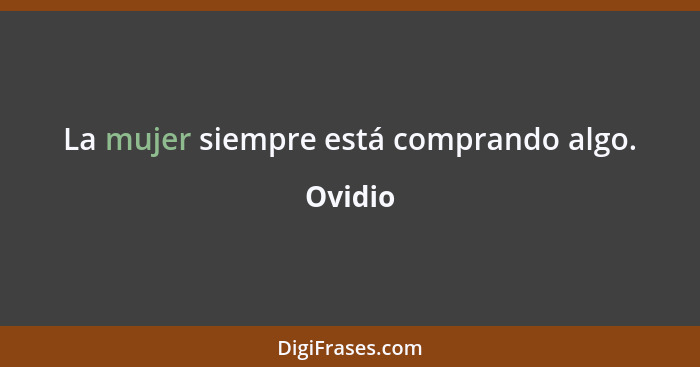 La mujer siempre está comprando algo.... - Ovidio