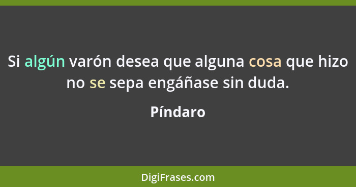 Si algún varón desea que alguna cosa que hizo no se sepa engáñase sin duda.... - Píndaro