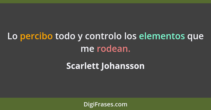 Lo percibo todo y controlo los elementos que me rodean.... - Scarlett Johansson