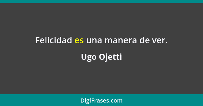 Felicidad es una manera de ver.... - Ugo Ojetti