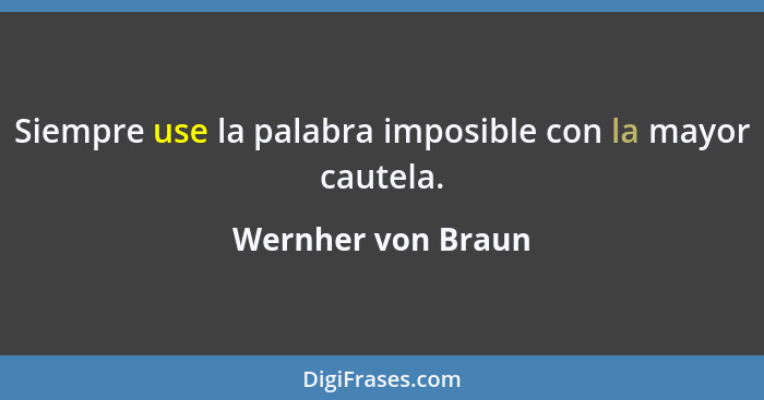 Siempre use la palabra imposible con la mayor cautela.... - Wernher von Braun