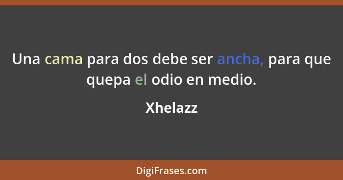 Una cama para dos debe ser ancha, para que quepa el odio en medio.... - Xhelazz