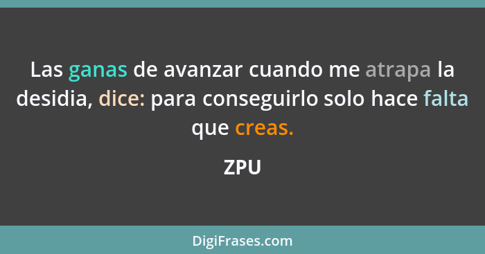 Las ganas de avanzar cuando me atrapa la desidia, dice: para conseguirlo solo hace falta que creas.... - ZPU