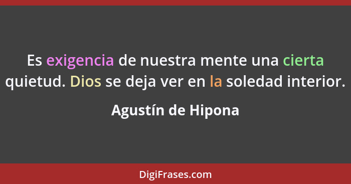 Es exigencia de nuestra mente una cierta quietud. Dios se deja ver en la soledad interior.... - Agustín de Hipona