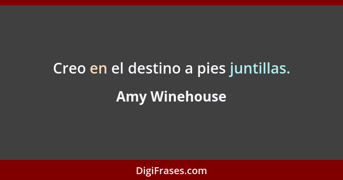 Creo en el destino a pies juntillas.... - Amy Winehouse