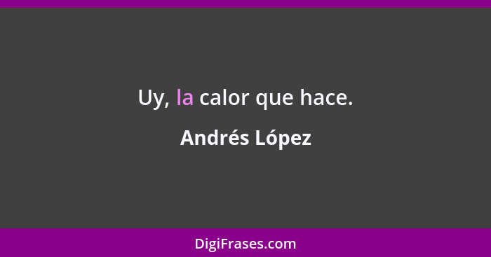 Uy, la calor que hace.... - Andrés López