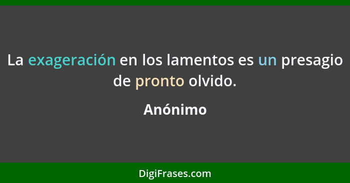 La exageración en los lamentos es un presagio de pronto olvido.... - Anónimo