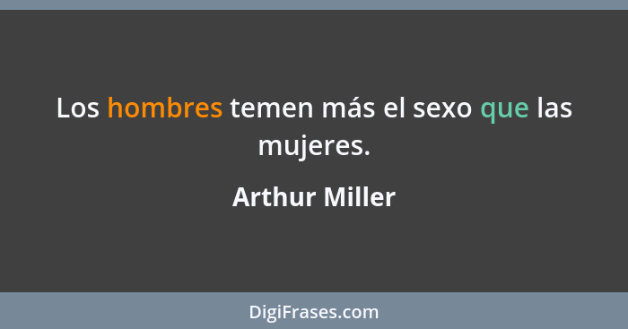 Los hombres temen más el sexo que las mujeres.... - Arthur Miller