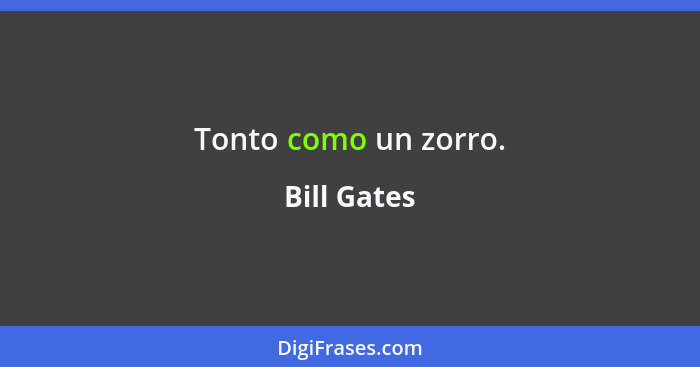 Tonto como un zorro.... - Bill Gates