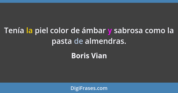 Tenía la piel color de ámbar y sabrosa como la pasta de almendras.... - Boris Vian