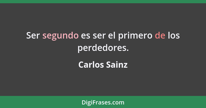Ser segundo es ser el primero de los perdedores.... - Carlos Sainz