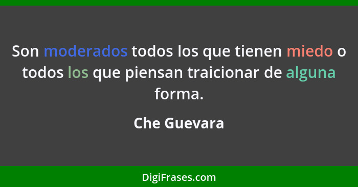 Son moderados todos los que tienen miedo o todos los que piensan traicionar de alguna forma.... - Che Guevara