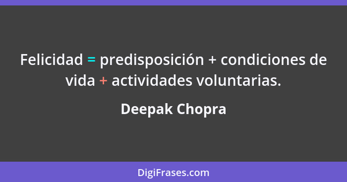 Felicidad = predisposición + condiciones de vida + actividades voluntarias.... - Deepak Chopra