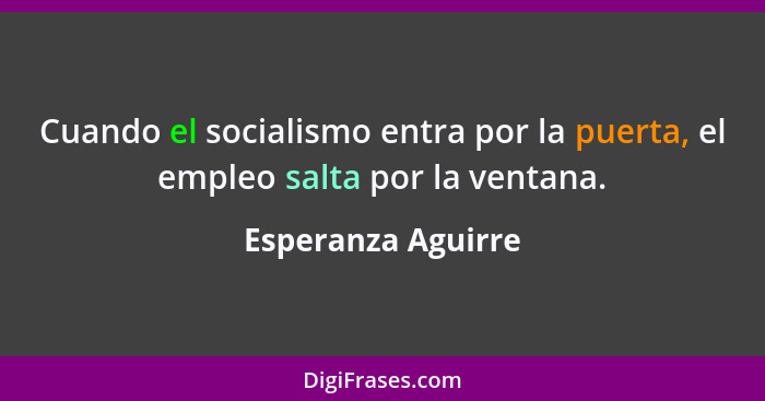 Cuando el socialismo entra por la puerta, el empleo salta por la ventana.... - Esperanza Aguirre