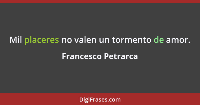 Mil placeres no valen un tormento de amor.... - Francesco Petrarca