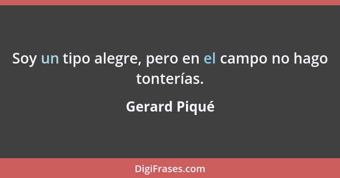 Soy un tipo alegre, pero en el campo no hago tonterías.... - Gerard Piqué