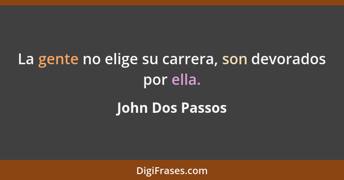 La gente no elige su carrera, son devorados por ella.... - John Dos Passos