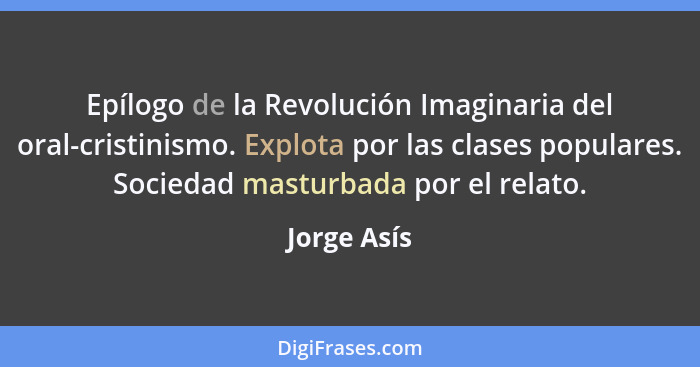 Epílogo de la Revolución Imaginaria del oral-cristinismo. Explota por las clases populares. Sociedad masturbada por el relato.... - Jorge Asís