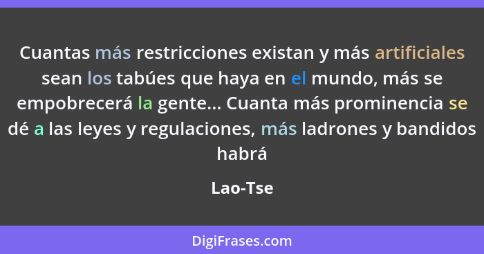 Cuantas más restricciones existan y más artificiales sean los tabúes que haya en el mundo, más se empobrecerá la gente... Cuanta más promine... - Lao-Tse