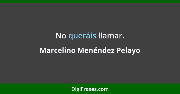 No queráis llamar.... - Marcelino Menéndez Pelayo