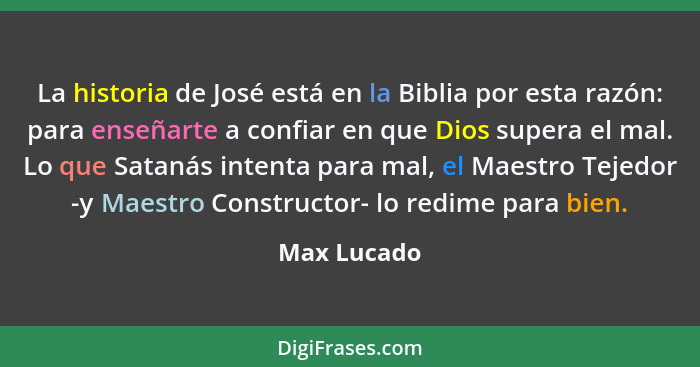 La historia de José está en la Biblia por esta razón: para enseñarte a confiar en que Dios supera el mal. Lo que Satanás intenta para mal... - Max Lucado