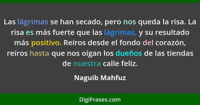 Las lágrimas se han secado, pero nos queda la risa. La risa es más fuerte que las lágrimas, y su resultado más positivo. Reíros desde... - Naguib Mahfuz