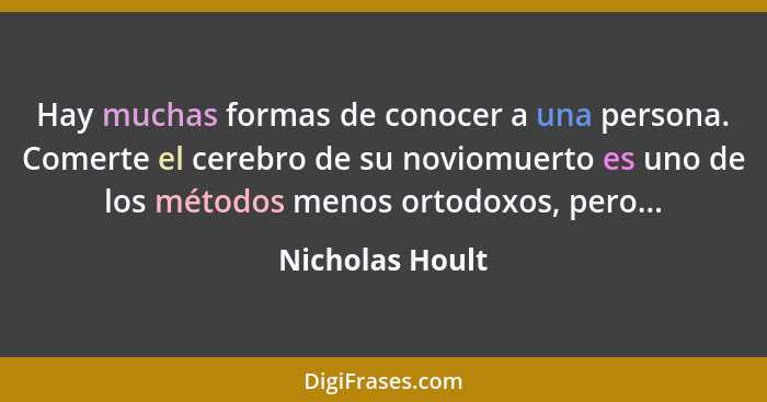 Hay muchas formas de conocer a una persona. Comerte el cerebro de su noviomuerto es uno de los métodos menos ortodoxos, pero...... - Nicholas Hoult